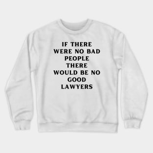 If there were no bad people there would be no good lawyers Crewneck Sweatshirt